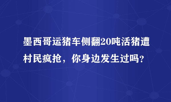 墨西哥运猪车侧翻20吨活猪遭村民疯抢，你身边发生过吗？