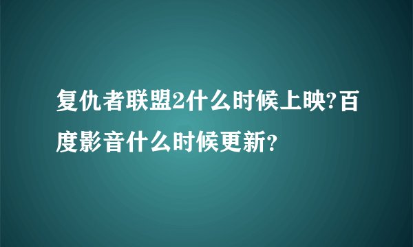 复仇者联盟2什么时候上映?百度影音什么时候更新？