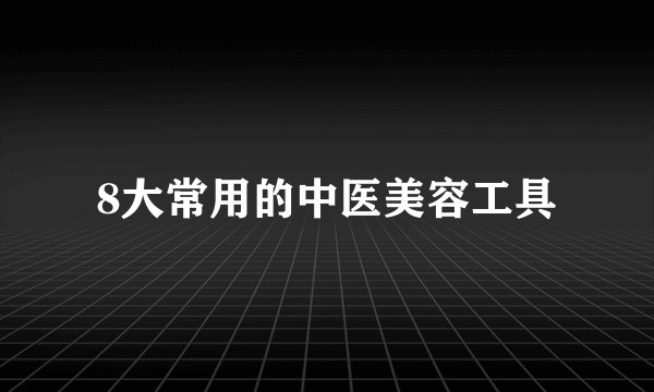 8大常用的中医美容工具