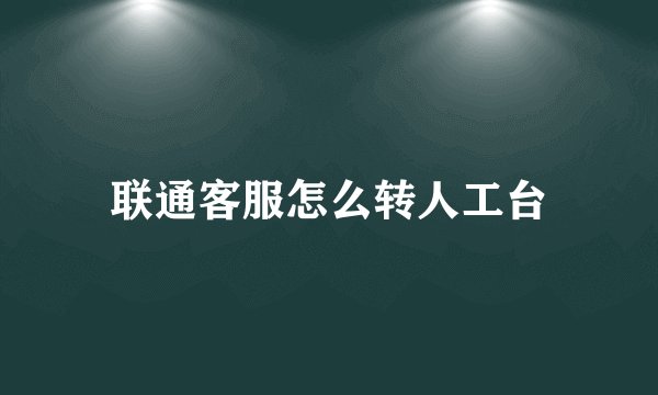 联通客服怎么转人工台