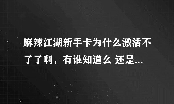 麻辣江湖新手卡为什么激活不了了啊，有谁知道么 还是过期了？