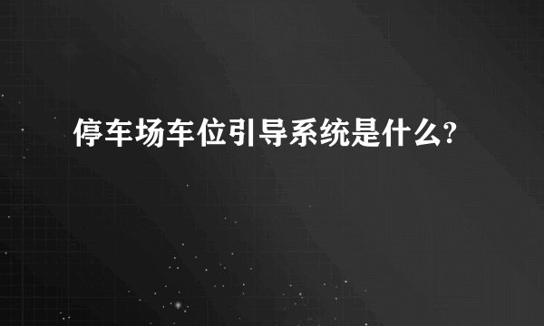 停车场车位引导系统是什么?