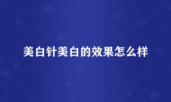 美白针美白的效果怎么样