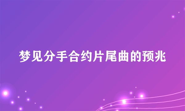 梦见分手合约片尾曲的预兆