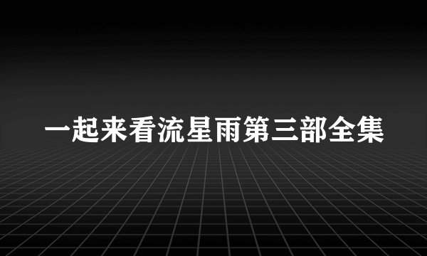 一起来看流星雨第三部全集