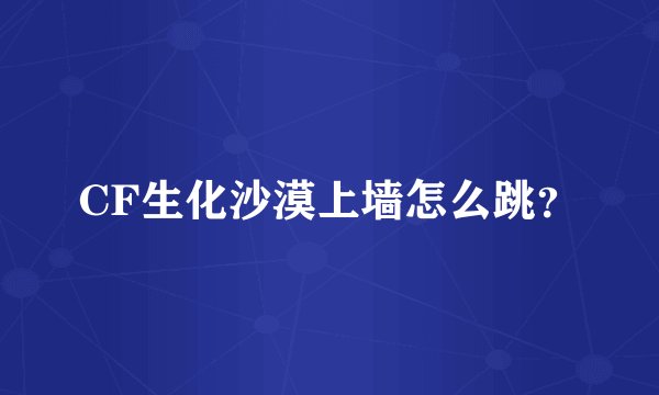 CF生化沙漠上墙怎么跳？