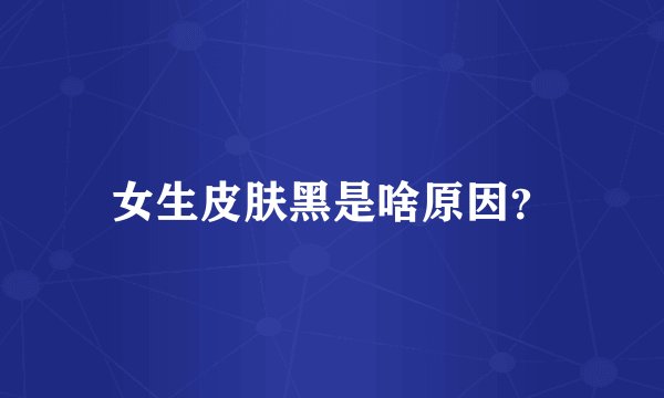 女生皮肤黑是啥原因？