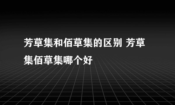 芳草集和佰草集的区别 芳草集佰草集哪个好