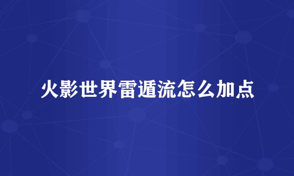 火影世界雷遁流怎么加点