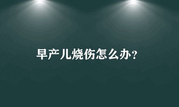 早产儿烧伤怎么办?