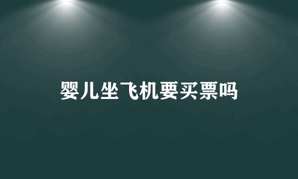 婴儿坐飞机要买票吗