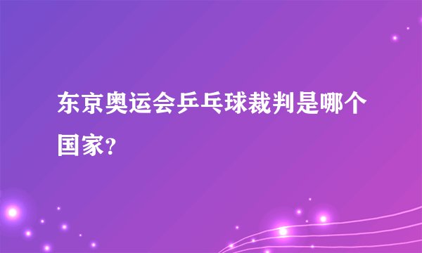 东京奥运会乒乓球裁判是哪个国家?