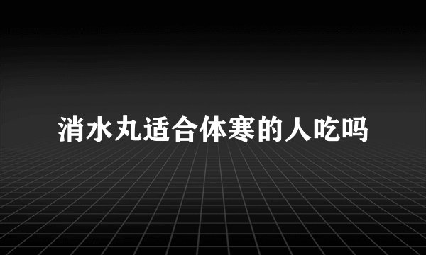消水丸适合体寒的人吃吗