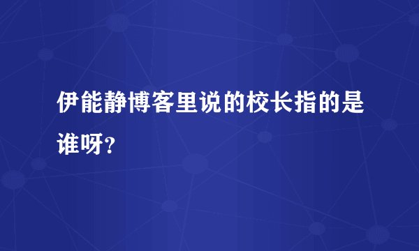 伊能静博客里说的校长指的是谁呀？