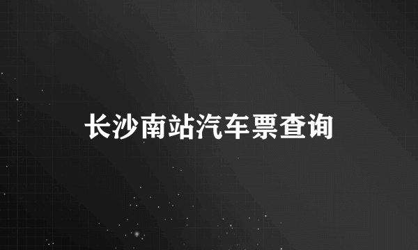 长沙南站汽车票查询