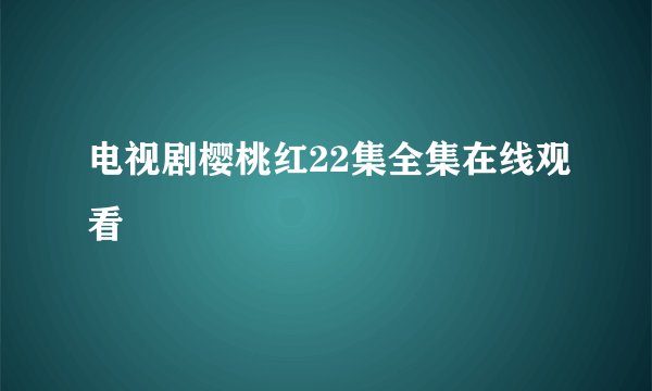 电视剧樱桃红22集全集在线观看