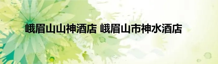 峨眉山山神酒店 峨眉山市神水酒店
