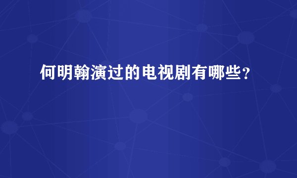 何明翰演过的电视剧有哪些？