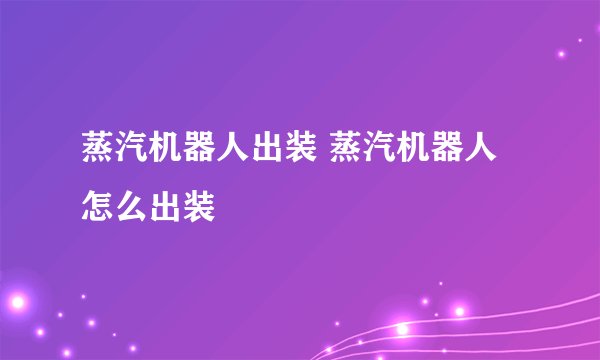 蒸汽机器人出装 蒸汽机器人怎么出装