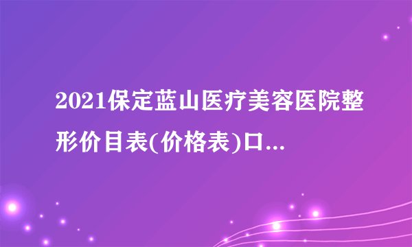 2021保定蓝山医疗美容医院整形价目表(价格表)口碑怎么样_正规吗_地址