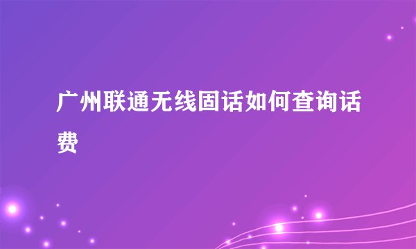 广州联通无线固话如何查询话费