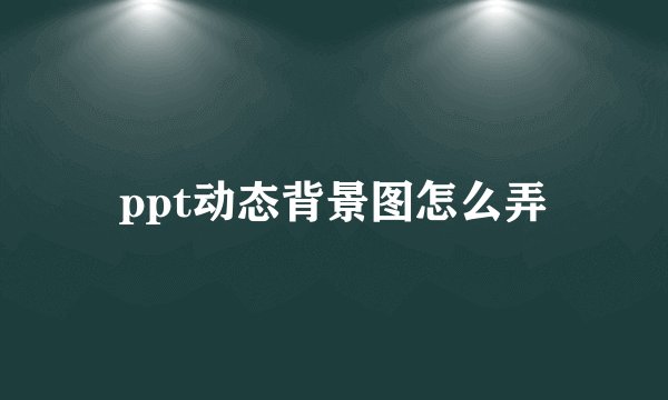 ppt动态背景图怎么弄