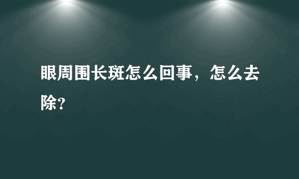 眼周围长斑怎么回事，怎么去除？