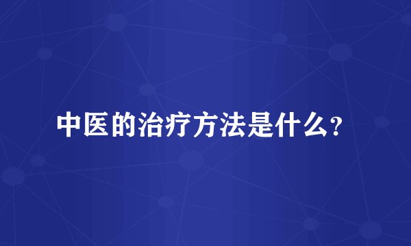 中医的治疗方法是什么？