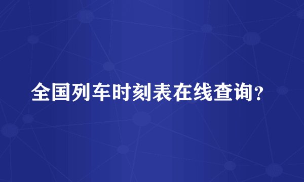全国列车时刻表在线查询？