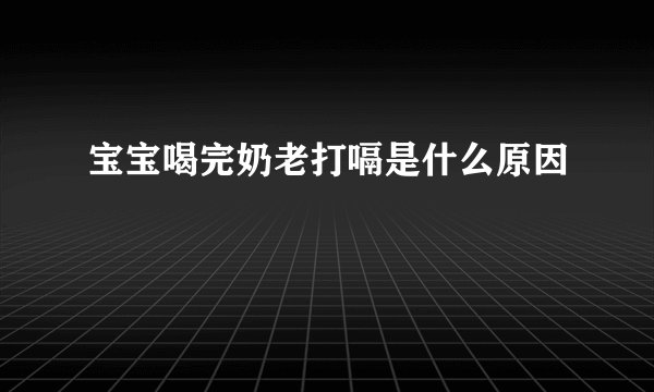 宝宝喝完奶老打嗝是什么原因
