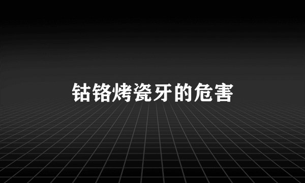 钴铬烤瓷牙的危害