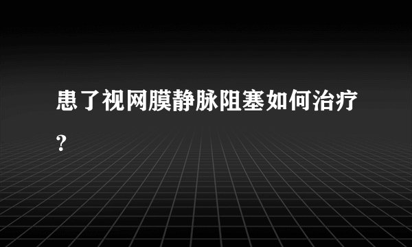 患了视网膜静脉阻塞如何治疗？