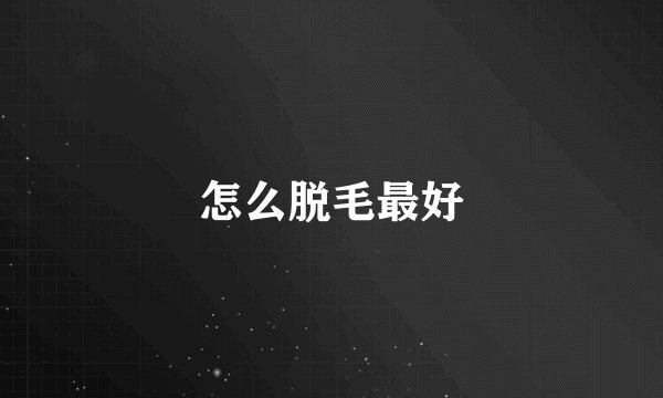 怎么脱毛最好