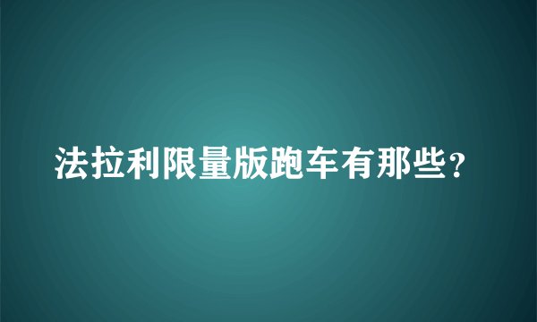 法拉利限量版跑车有那些？