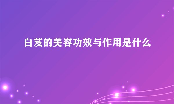 白芨的美容功效与作用是什么