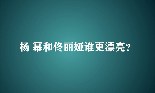 杨 幂和佟丽娅谁更漂亮？
