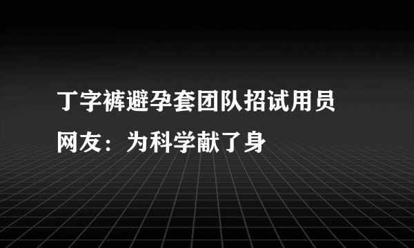 丁字裤避孕套团队招试用员 网友：为科学献了身
