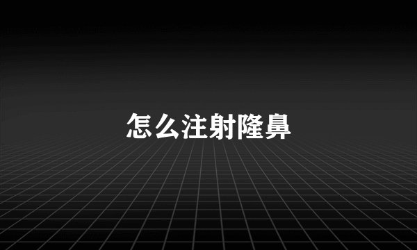 怎么注射隆鼻