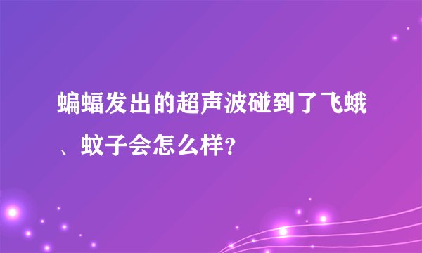 蝙蝠发出的超声波碰到了飞蛾、蚊子会怎么样?