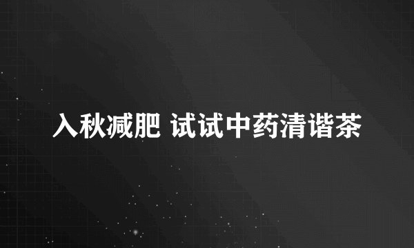 入秋减肥 试试中药清谐茶