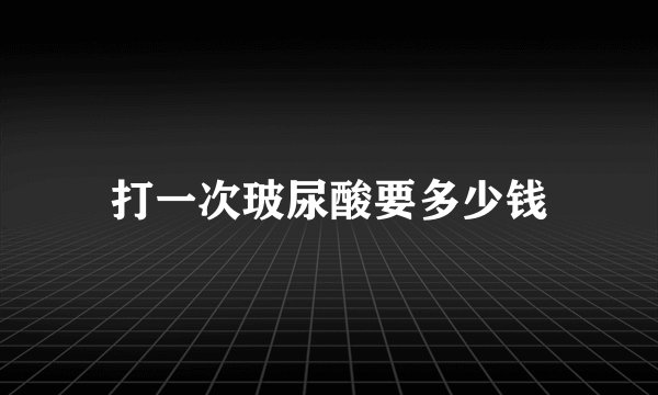 打一次玻尿酸要多少钱