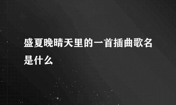 盛夏晚晴天里的一首插曲歌名是什么