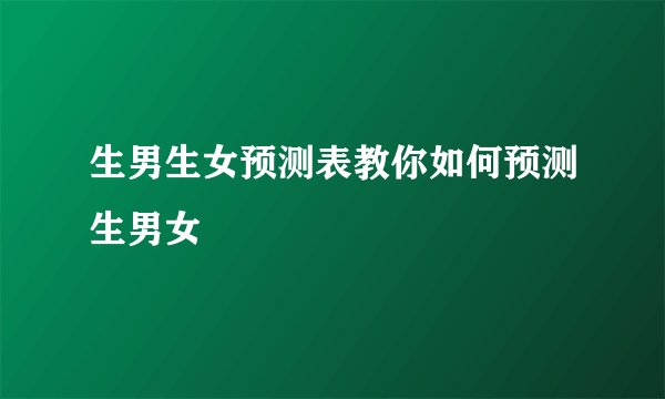 生男生女预测表教你如何预测生男女