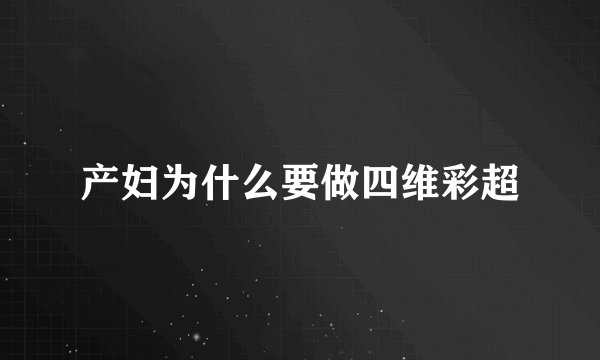 产妇为什么要做四维彩超