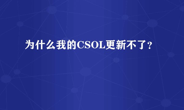 为什么我的CSOL更新不了?