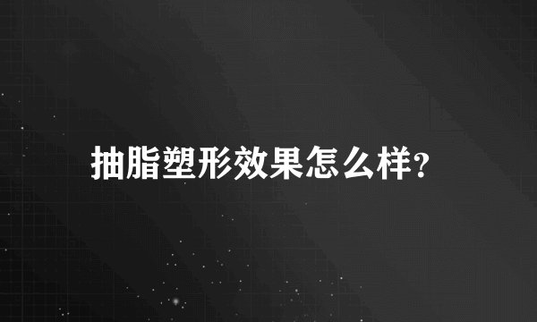 抽脂塑形效果怎么样？