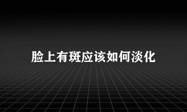 脸上有斑应该如何淡化