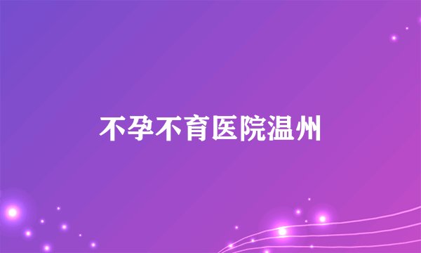 不孕不育医院温州