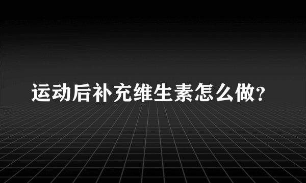 运动后补充维生素怎么做？