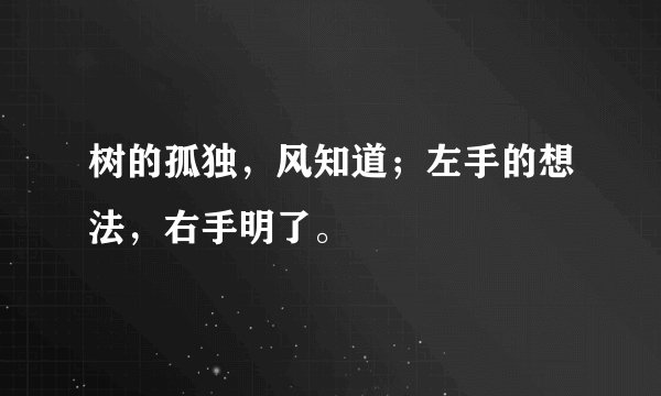 树的孤独，风知道；左手的想法，右手明了。